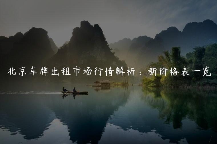 北京车牌出租市场行情解析：新价格表一览