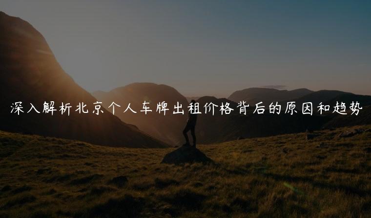 深入解析北京个人车牌出租价格背后的原因和趋势