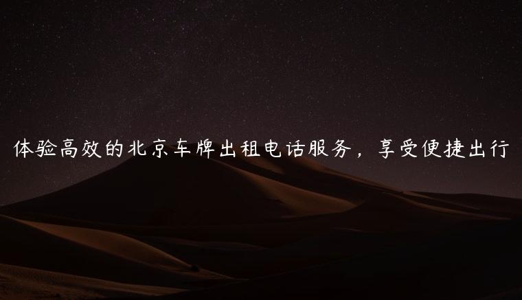 体验高效的北京车牌出租电话服务，享受便捷出行