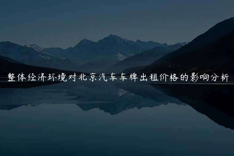整体经济环境对北京汽车车牌出租价格的影响分析