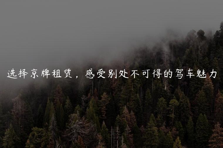 选择京牌租赁，感受别处不可得的驾车魅力