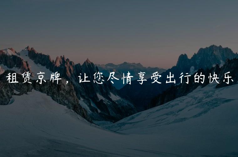 租赁京牌，让您尽情享受出行的快乐