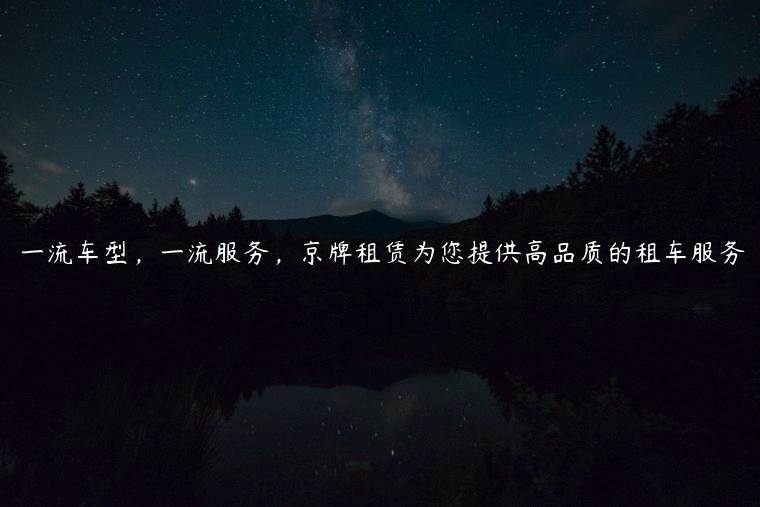 一流车型，一流服务，京牌租赁为您提供高品质的租车服务
