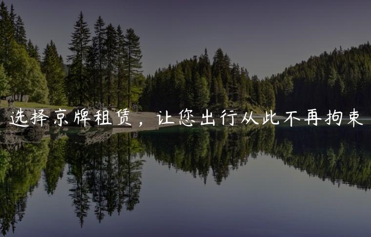 选择京牌租赁，让您出行从此不再拘束