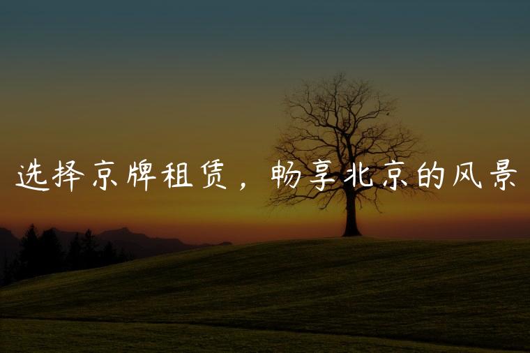 选择京牌租赁，畅享北京的风景
