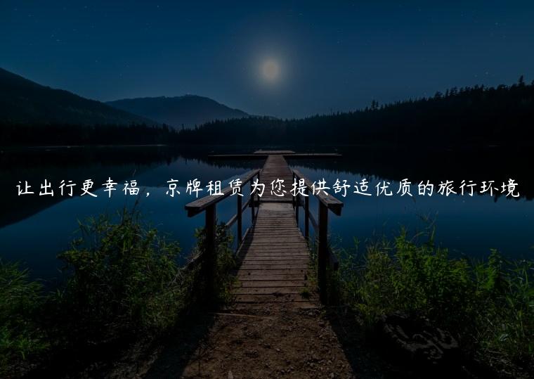 让出行更幸福，京牌租赁为您提供舒适优质的旅行环境