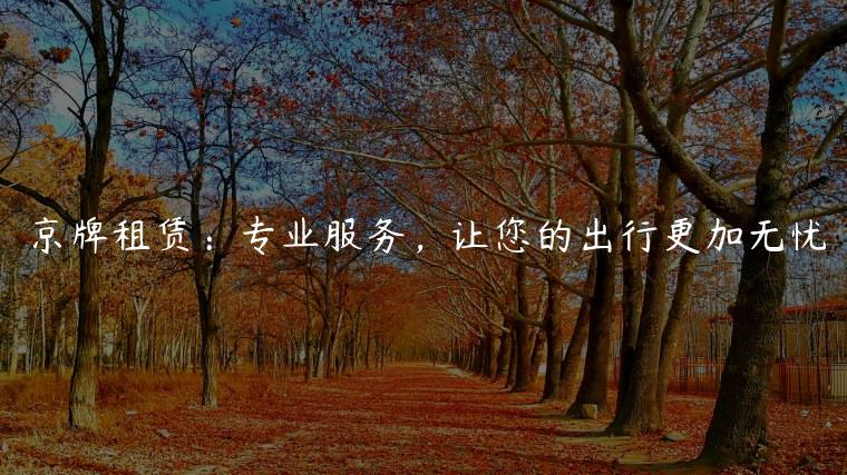 京牌租赁：专业服务，让您的出行更加无忧