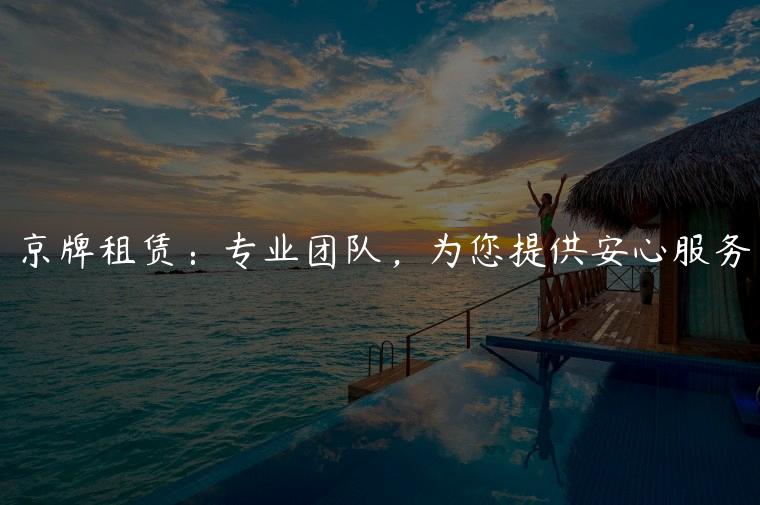 京牌租赁：专业团队，为您提供安心服务