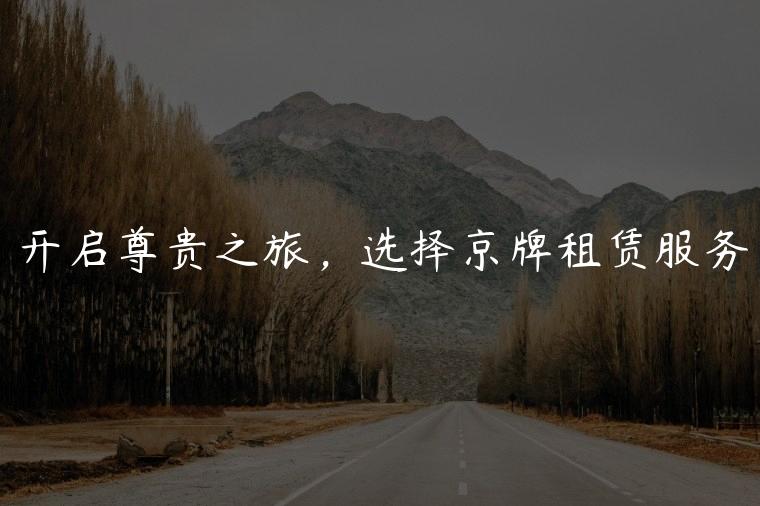 开启尊贵之旅，选择京牌租赁服务