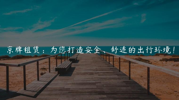 京牌租赁：为您打造安全、舒适的出行环境！