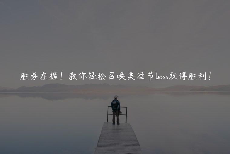 胜券在握！教你轻松召唤美酒节boss取得胜利！