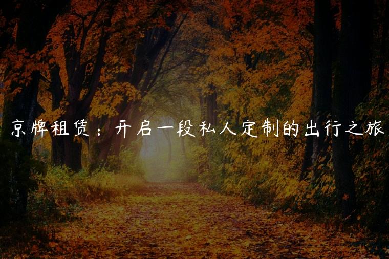 京牌租赁：开启一段私人定制的出行之旅