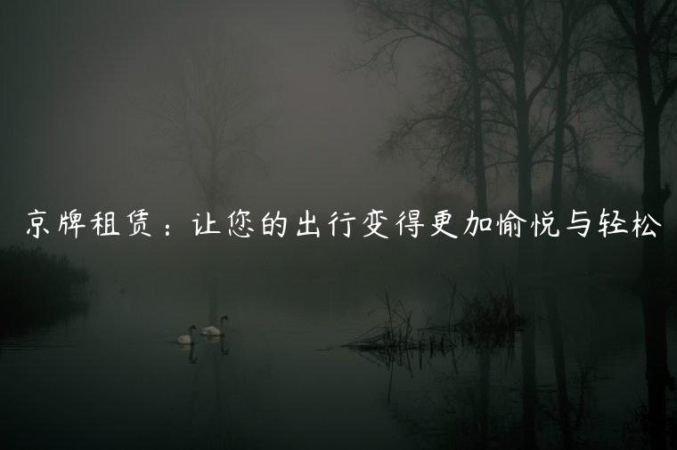 京牌租赁：让您的出行变得更加愉悦与轻松