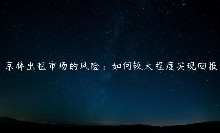 京牌出租市场的风险：如何较大程度实现回报