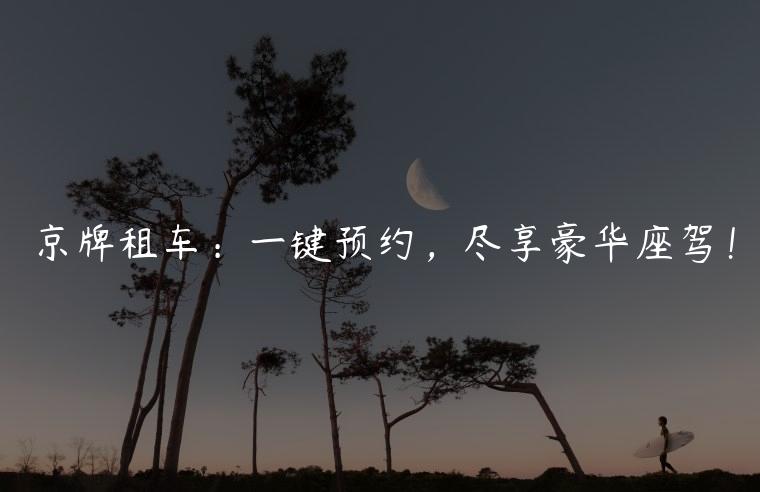 京牌租车：一键预约，尽享豪华座驾！
