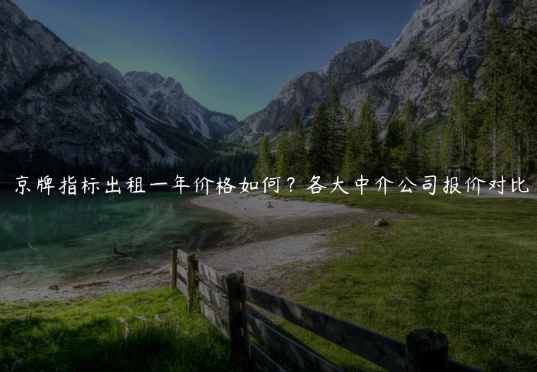 京牌指标出租一年价格如何？各大中介公司报价对比