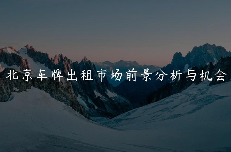 北京车牌出租市场前景分析与机会
