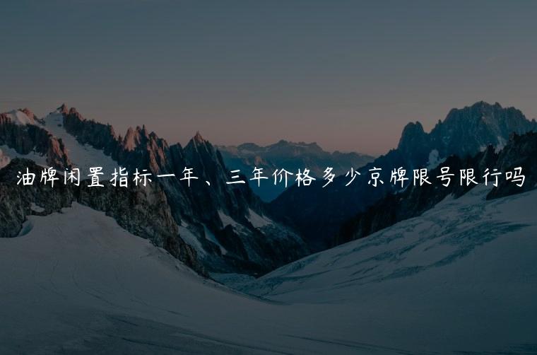 油牌闲置指标一年、三年价格多少京牌限号限行吗
