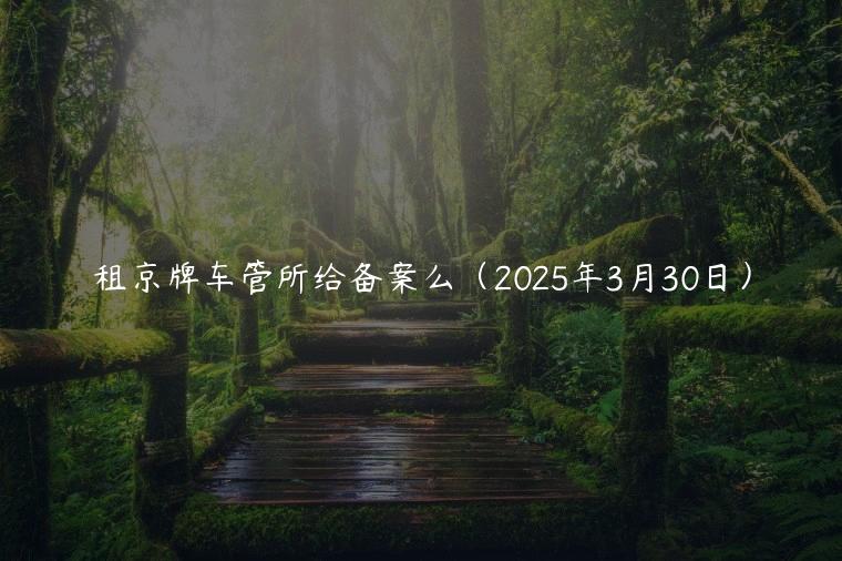 租京牌车管所给备案么（2025年3月30日）