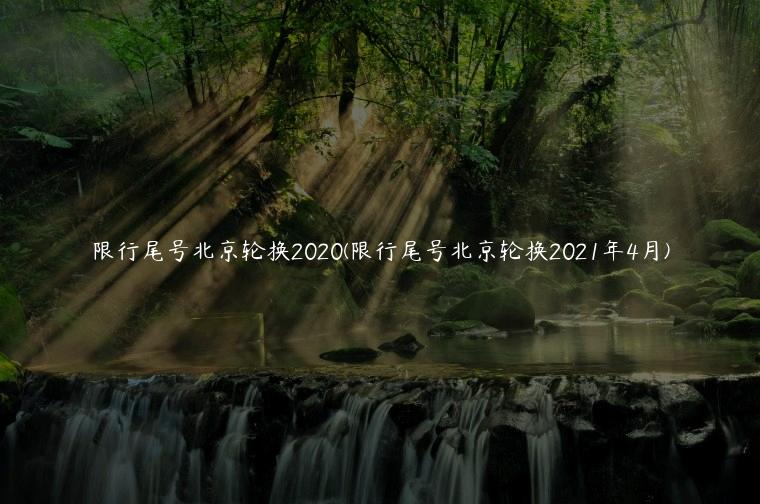 限行尾号北京轮换2020(限行尾号北京轮换2021年4月)