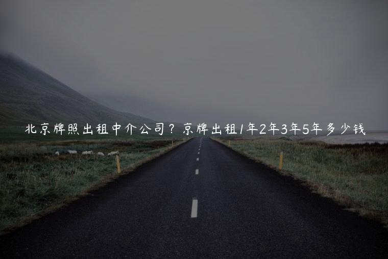 北京牌照出租中介公司？京牌出租1年2年3年5年多少钱