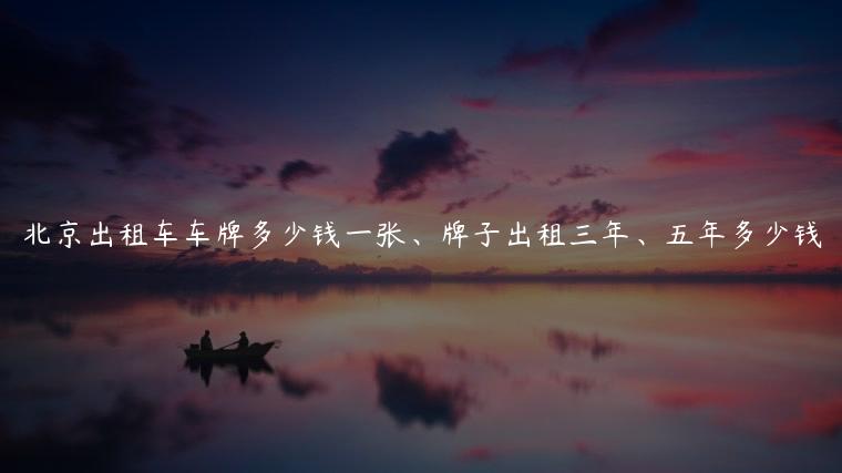北京出租车车牌多少钱一张、牌子出租三年、五年多少钱
