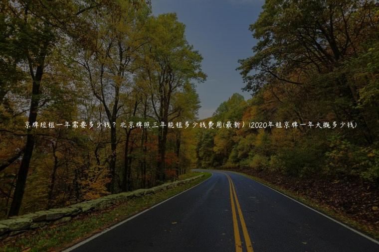 京牌短租一年需要多少钱？北京牌照三年能租多少钱费用(最新）(2020年租京牌一年大概多少钱)