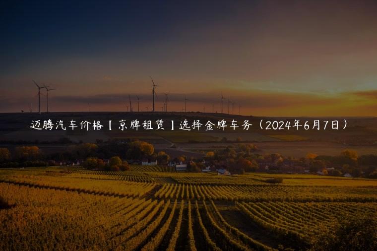 迈腾汽车价格【京牌租赁】选择金牌车务（2024年6月7日）