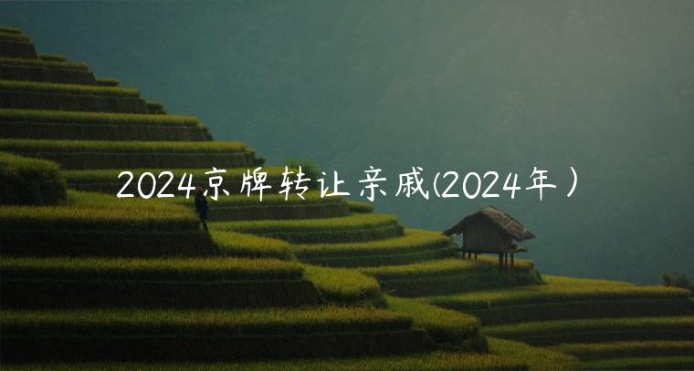 2024京牌转让亲戚(2024年）