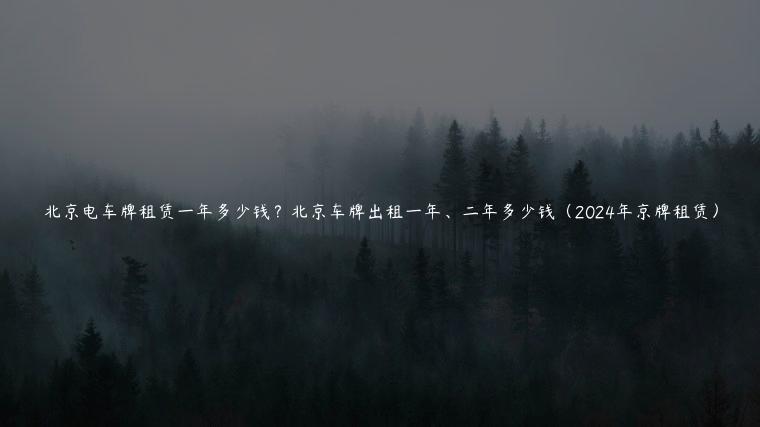 北京电车牌租赁一年多少钱？北京车牌出租一年、二年多少钱（2024年京牌租赁）