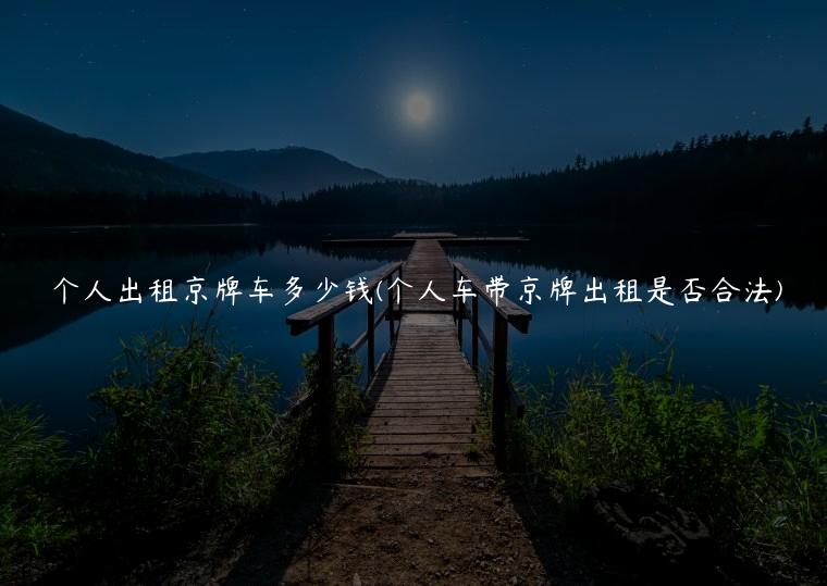 个人出租京牌车多少钱(个人车带京牌出租是否合法)