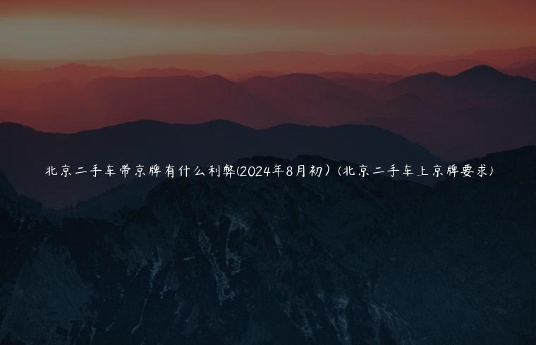 北京二手车带京牌有什么利弊(2024年8月初）(北京二手车上京牌要求)
