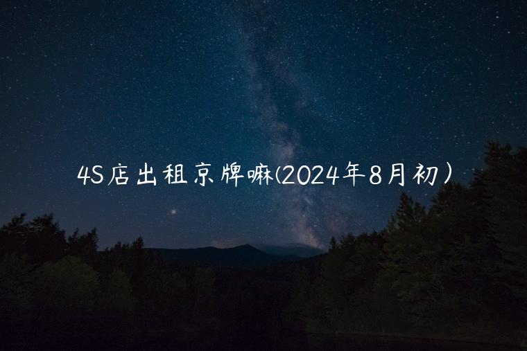 4S店出租京牌嘛(2024年8月初）