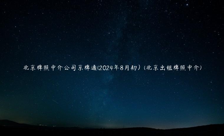 北京牌照中介公司京牌通(2024年8月初）(北京出租牌照中介)