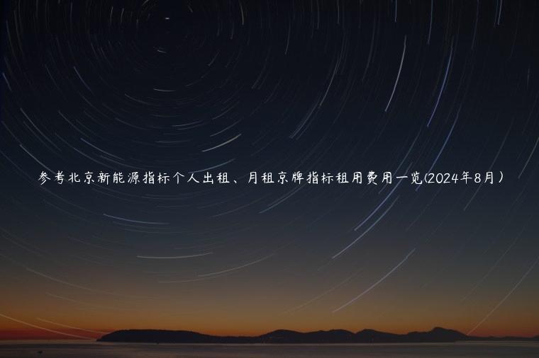 参考北京新能源指标个人出租、月租京牌指标租用费用一览(2024年8月）