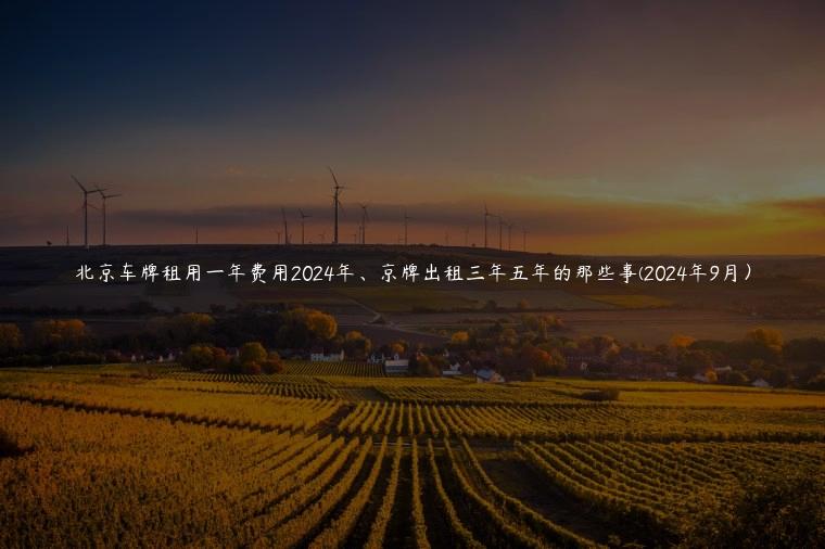 北京车牌租用一年费用2024年、京牌出租三年五年的那些事(2024年9月）