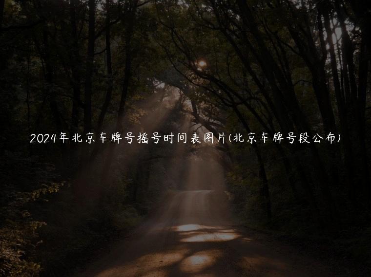 2024年北京车牌号摇号时间表图片(北京车牌号段公布)
