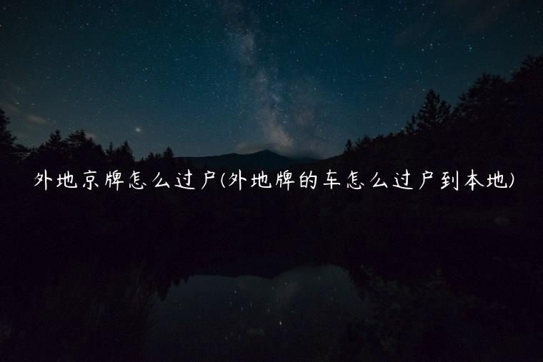 外地京牌怎么过户(外地牌的车怎么过户到本地)