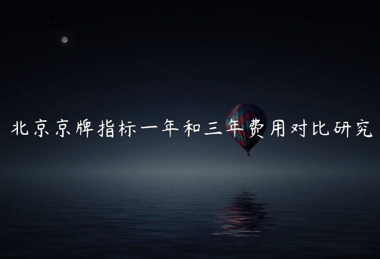 北京京牌指标一年和三年费用对比研究