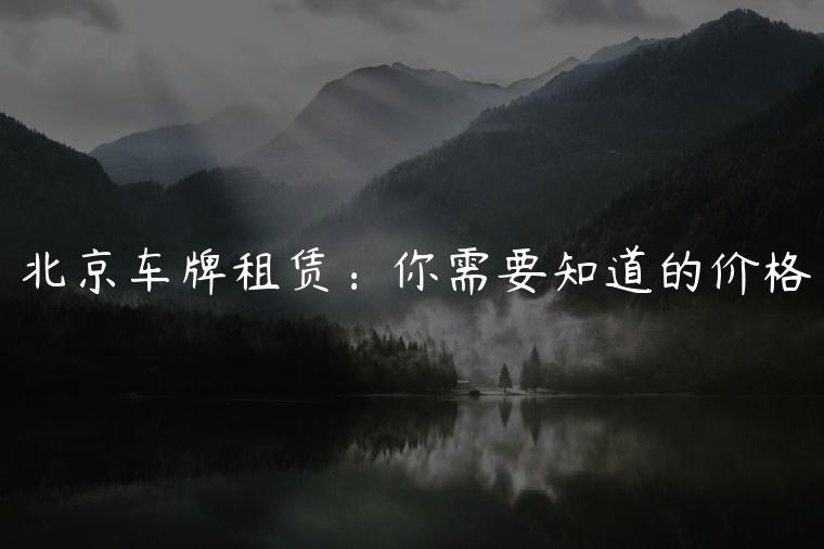 北京车牌租赁：你需要知道的价格