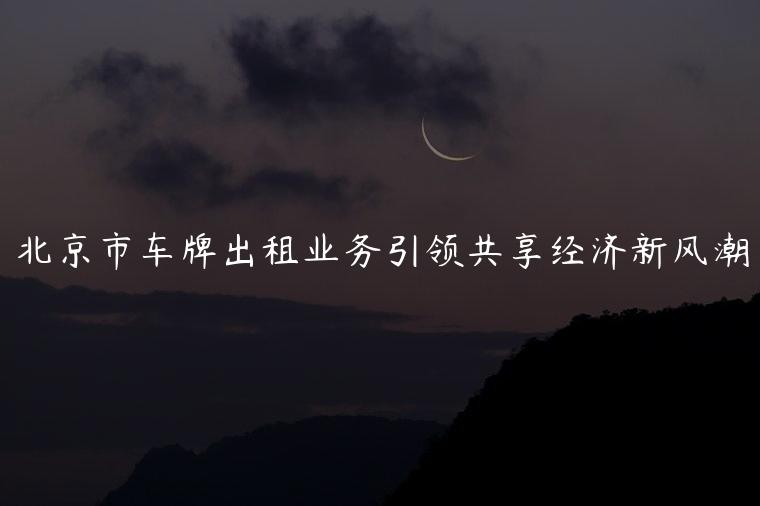 北京市车牌出租业务引领共享经济新风潮