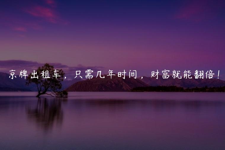 京牌出租车，只需几年时间，财富就能翻倍！