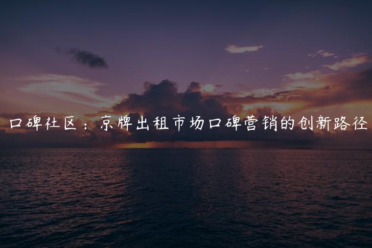 口碑社区：京牌出租市场口碑营销的创新路径