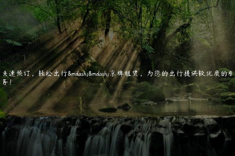 快速预订，轻松出行——京牌租赁，为您的出行提供较优质的服务！