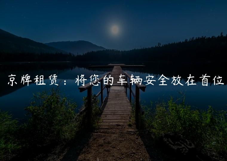京牌租赁：将您的车辆安全放在首位