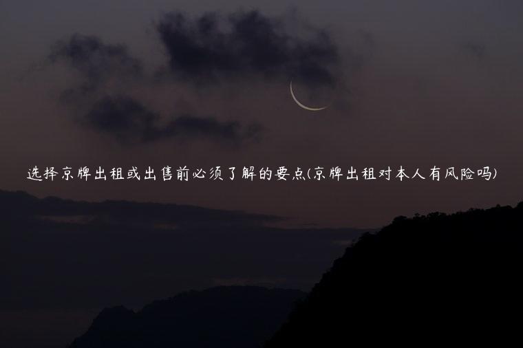 选择京牌出租或出售前必须了解的要点(京牌出租对本人有风险吗)