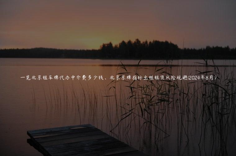一览北京租车牌代办中介费多少钱、北京京牌指标出租租赁风险规避(2024年8月）