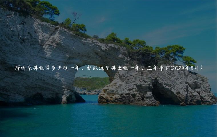 探听京牌租赁多少钱一年、新能源车牌出租一年、三年事宜(2024年8月）