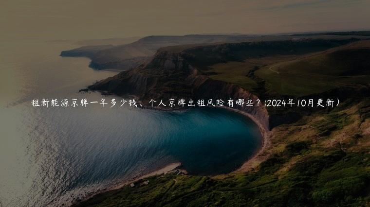 租新能源京牌一年多少钱、个人京牌出租风险有哪些？(2024年10月更新）