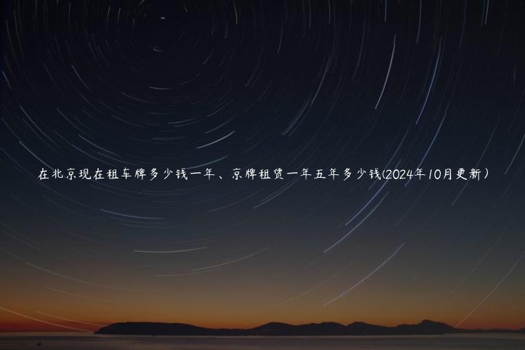 在北京现在租车牌多少钱一年、京牌租赁一年五年多少钱(2024年10月更新）